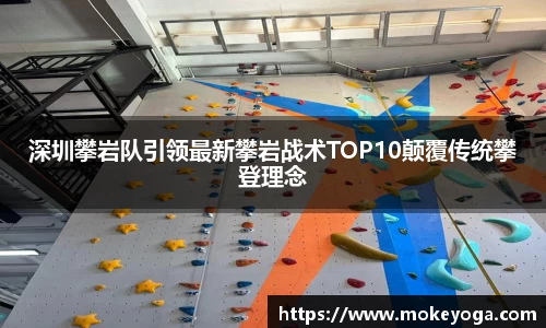 深圳攀岩队引领最新攀岩战术TOP10颠覆传统攀登理念