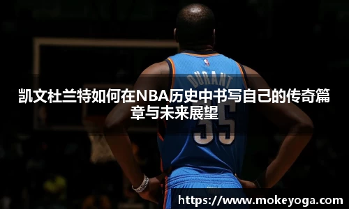 凯文杜兰特如何在NBA历史中书写自己的传奇篇章与未来展望