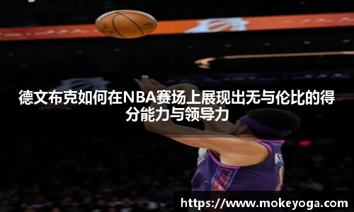 德文布克如何在NBA赛场上展现出无与伦比的得分能力与领导力