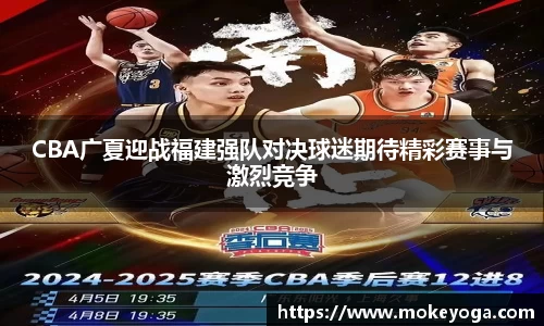 CBA广夏迎战福建强队对决球迷期待精彩赛事与激烈竞争