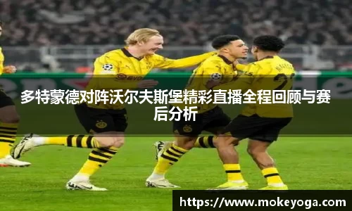 多特蒙德对阵沃尔夫斯堡精彩直播全程回顾与赛后分析