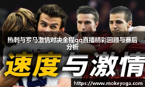 热刺与罗马激情对决全程qq直播精彩回顾与赛后分析